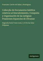Collecção de Documentos Inéditos relativos al Descubrimiento, Conquista y Organización de las Antiguas Posesiones Espanolas de Ultramar