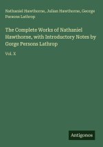 The Complete Works of Nathaniel Hawthorne, with Introductory Notes by Gorge Persons Lathrop