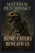 The Bone-Eaters Beneath Us