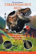 So you know Tyrannosaurus Rex?
