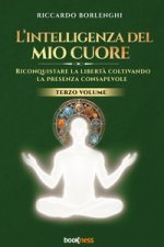 intelligenza del mio cuore. Riconquistare la libertà coltivando la presenza consapevole