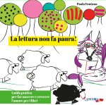 Leggere non fa paura! Guida pratica per far nascere e crescere l'amore per i libri