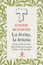 ferita, la letizia. Faccia a faccia con San Francesco, poeta di Dio e del mondo
