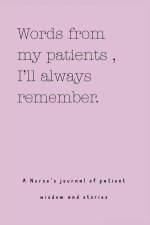 Words from my patients , I'll always remember. ( A Nurse's journal of patient wisdom and stories )