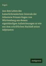 Aus dem Leben des kaiserlichrussischen Generals der Infanterie Prinzen Eugen von Württemberg aus dessen eigenhändigen Aufzeichnungen so wie aus dem sc