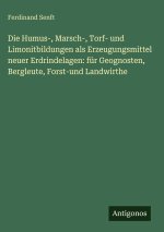 Die Humus-, Marsch-, Torf- und Limonitbildungen als Erzeugungsmittel neuer Erdrindelagen: für Geognosten, Bergleute, Forst-und Landwirthe