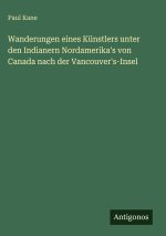 Wanderungen eines Künstlers unter den Indianern Nordamerika's von Canada nach der Vancouver's-Insel