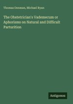 The Obstetrician's Vademecum or Aphorisms on Natural and Difficult Parturition