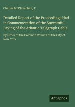 Detailed Report of the Proceedings Had in Commemoration of the Successful Laying of the Atlantic Telegraph Cable