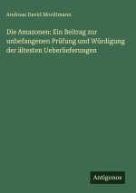Die Amazonen: Ein Beitrag zur unbefangenen Prüfung und Würdigung der ältesten Ueberlieferungen