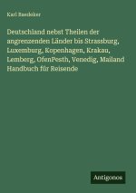 Deutschland nebst Theilen der angrenzenden Länder bis Strassburg, Luxemburg, Kopenhagen, Krakau, Lemberg, OfenPesth, Venedig, Mailand Handbuch für Rei