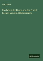Das Leben der Blume und der Frucht: Scenen aus dem Pflanzenreiche