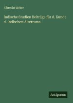 Indische Studien Beiträge für d. Kunde d. indischen Altertums