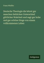 Deutsche Theologie die lehret gar manchen lieblichen Unterschied göttlicher Wahrheit und sagt gar hohe und gar schöne Dinge von einem vollkommenen Leb