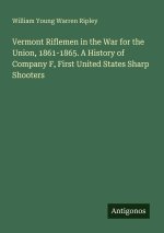 Vermont Riflemen in the War for the Union, 1861-1865. A History of Company F, First United States Sharp Shooters