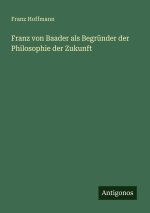 Franz von Baader als Begründer der Philosophie der Zukunft