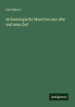 Archaeologische Maerchen aus alter und neue Zeit