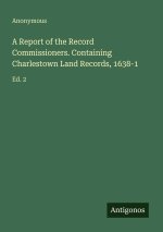 A Report of the Record Commissioners. Containing Charlestown Land Records, 1638-1