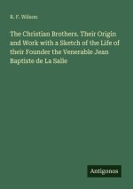 The Christian Brothers. Their Origin and Work with a Sketch of the Life of their Founder the Venerable Jean Baptiste de La Salle