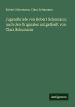 Jugendbriefe von Robert Schumann: nach den Originalen mitgetheilt von Clara Schumann