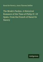 The Monk's Pardon. A Historical Romance of the Time of Philip IV. Of Spain. From the French of Raoul De Navery