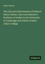 The Life and Achievements of Edward Henry Palmer. Late Lord Almoner's Professor of Arabic in the University of Cambridge and Fellow of Saint John's Co