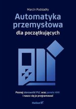 Automatyka przemysłowa dla początkujących. Poznaj sterowniki PLC oraz panele HMI i naucz się je prog
