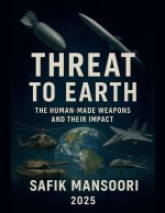 Threats to the Earth  Man-made weapons and their impact  Safik Mansoori  2025