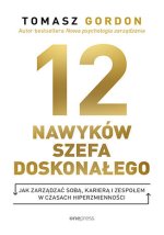 12 nawyków szefa doskonałego. Jak zarządzać sobą, karierą i zespołem w czasach hiperzmienności