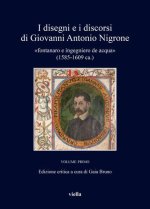 I disegni e i discorsi di Giovanni Antonio Nigrone vol. I: fontanaro e ingegniero de acqua (1585-1609 ca.)