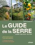 Le guide de la serre - Choisir, installer, cultiver - Prolonger les saisons et récolter toute l¿année - Serre tunnel, serre en verre, serre enterrée¿