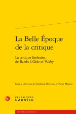 La belle epoque de la critique - la critique littéraire, de barrès à gide et val