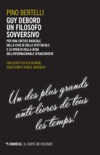 Guy Debord un filosofo sovversivo. Per una critica radicale della civiltà dello spettacolo e la rivolta della gioia dell'internazionale situazionista