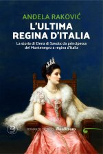 ultima regina d'Italia. La storia di Elena di Savoia: da principessa del Montenegro a regina d'Italia