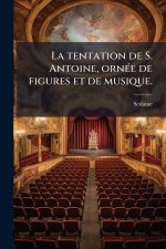 La tentation de S. Antoine, ornÃ(c)e de figures et de musique.