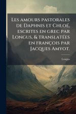 Les amours pastorales de Daphnis et ChloÃ(c), escrites en grec par Longus, & translatÃ(c)es en françois par Jacques Amyot.