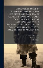 Discoveries Made in Exploring the Missouri, Red River and Washita, by Captains Lewis and Clark, Doctor Sibley, and W. Dunbar, Esq. With a Statistical