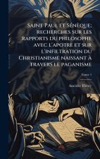 Saint Paul et SÃ(c)nèque; recherches sur les rapports du philosophe avec l'apotre et sur l'infiltration du Christianisme naissant Ã travers le paganis