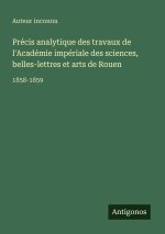 Précis analytique des travaux de l'Académie impériale des sciences, belles-lettres et arts de Rouen