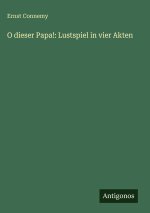 O dieser Papa!: Lustspiel in vier Akten