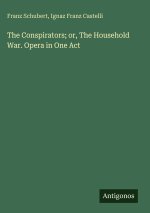 The Conspirators; or, The Household War. Opera in One Act
