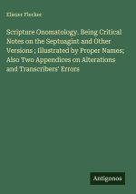 Scripture Onomatology. Being Critical Notes on the Septuagint and Other Versions ; Illustrated by Proper Names; Also Two Appendices on Alterations and