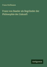 Franz von Baader als Begründer der Philosophie der Zukunft
