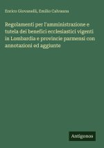Regolamenti per l'amministrazione e tutela dei benefici ecclesiastici vigenti in Lombardia e provincie parmensi con annotazioni ed aggiunte