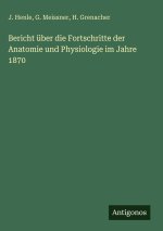 Bericht über die Fortschritte der Anatomie und Physiologie im Jahre 1870