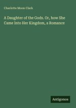 A Daughter of the Gods. Or, how She Came Into Her Kingdom, a Romance