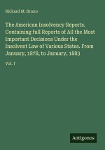The American Insolvency Reports. Containing full Reports of All the Most Important Decisions Under the Insolvent Law of Various States. From January,