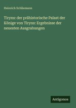 Tiryns: der prähistorische Palast der Könige von Tiryns: Ergebnisse der neuesten Ausgrabungen
