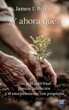 ¿Y ahora qué?: Una guía espiritual para la jubilación y el envejecimiento con propósito