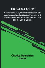 The Great Quest; A Romance Of 1826, Wherein Are Recorded The Experiences Of Josiah Woods Of Topham, And Of Those Others With Whom He Sailed For Cuba A
